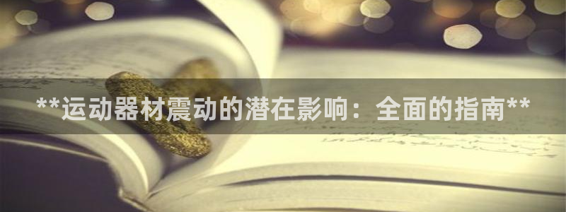 意昂3娱乐平台：**运动器材震动的潜在影响：全面的指