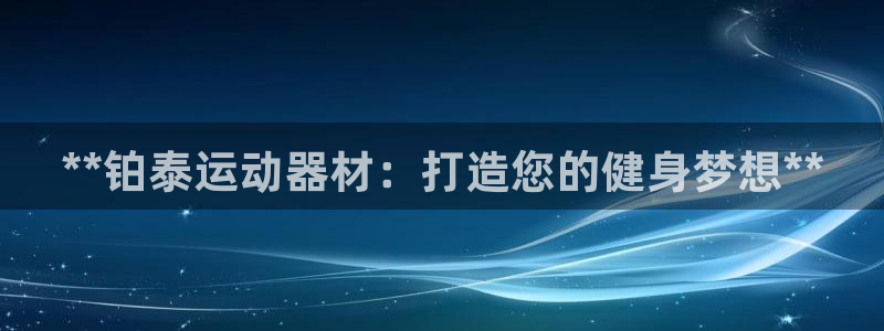 意昂集团官网：**铂泰运动器材：打造您的健身梦想**