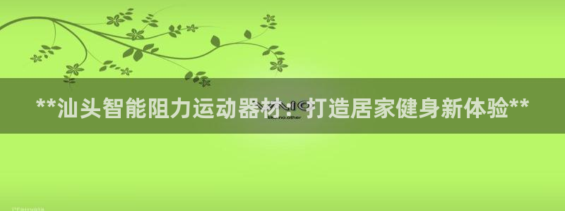 意昂体育3平台是正规平台吗：**汕头智能阻力运动器材