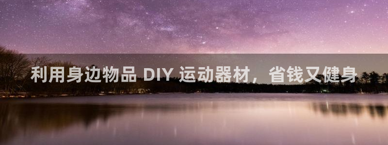 意昂平台体育：利用身边物品 DIY 运动器材，省钱又