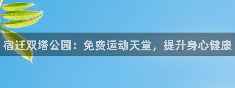 意昂3官方：宿迁双塔公园：免费运动天堂，提升身心健康